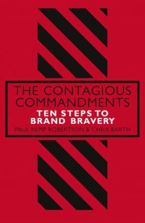 Contagious Commandments: Ten steps to Brand Bravery The by Paul Kemp-Robertson and Chris Bath