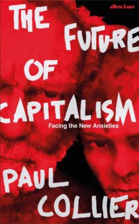 The Future Of Capitalism: Facing The New Anxieties by Paul Collier