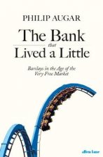 Bank That Lived A Little Barclays in the Age of the Very Free Market The