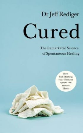 Cured: The Remarkable Science of How People Recover From Chronic Illness by Jeff Rediger