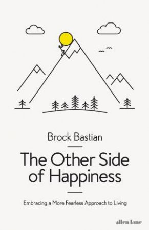 The Other Side Of Happiness: Embracing Pain To Find Pleasure by Brock Bastian