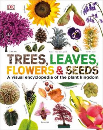 Trees, Leaves, Flowers And Seeds: A Visual Encyclopedia Of The Plant Kingdom by Various