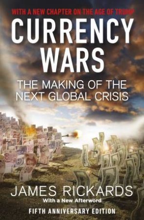 Currency Wars: The Making Of The Next Global Crisis by James Rickards