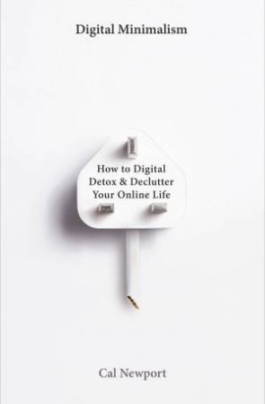 Digital Minimalism: On Living Better With Less Technology by Cal Newport