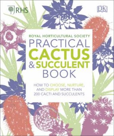 RHS Practical Cactus and Succulent Book: How to Choose, Nurture, and Display More Than 200 Cacti and Succulents