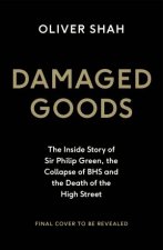 Damaged Goods The Inside Story of Sir Philip Green the Collapse of BHS and the Death of the High Street