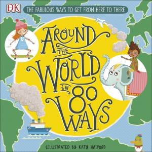 Around The World in 80 Ways: The Fabulous Inventions That Get Us From Here To There by Katy Halford