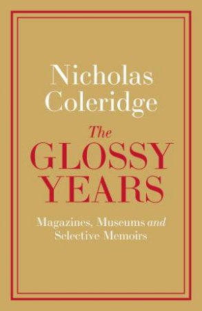 The Glossy Years: Magazines, Museums And Selective Memoirs by Nicholas Coleridge