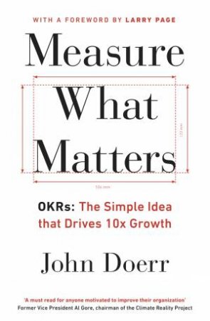 Measure What Matters: OKRs: The Simple Idea That Drives 10x Growth