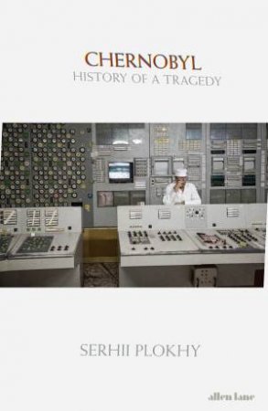 Chernobyl: History Of A Tragedy by Serhii Plokhy