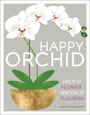 Happy Orchid: Help It Flower, Watch It Flourish by Sara Rittershausen