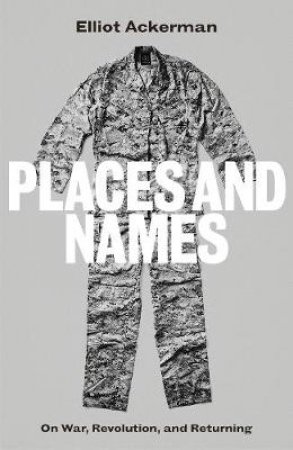 Places And Names: Dispatches Of War by Elliot Ackerman