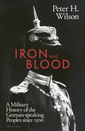 Iron And Blood by Peter H. Wilson