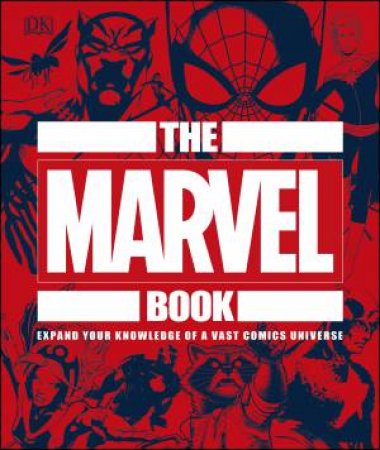 The Marvel Book: Expand Your Knowledge Of A Vast Comics Universe by Various
