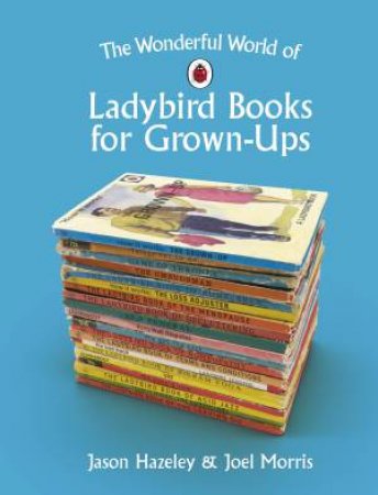 The Wonderful World Of Ladybird Books For Grown-Ups by Jason Hazeley and Joel Morris