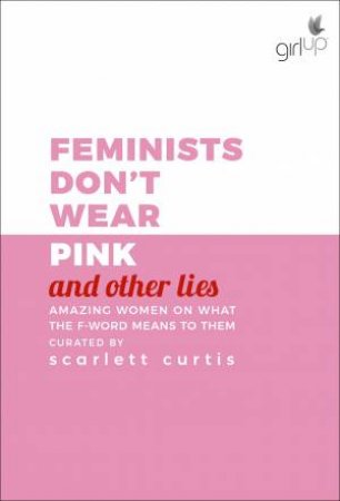 Feminists Don't Wear Pink (And Other Lies): A Charitable Anthology by Scarlett Curtis