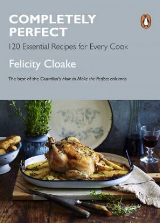 Completely Perfect: 120 Essential recipes for Every Cook by Felicity Cloake