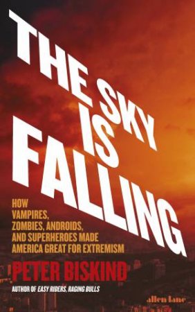 Sky is Falling: How Vampires, Zombies, Androids and Superheroes Made America Great for Extremism The by Peter Biskind