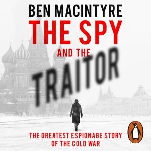 Spy and the Traitor: The Greatest Espionage Story of the Cold War The by Ben Macintyre