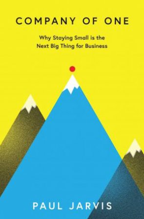 Company of One: Why Staying Small is the Next Big Thing for Business by Paul Jarvis