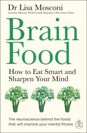 Brain Food: How To Eat Smart And Sharpen Your Mind by Dr Lisa Mosconi