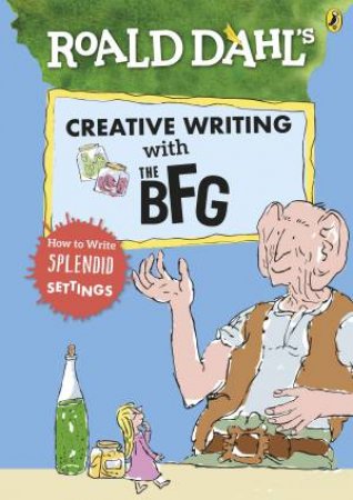 Roald Dahl's Creative Writing With The BFG: How To Write Splendid Settings by Various