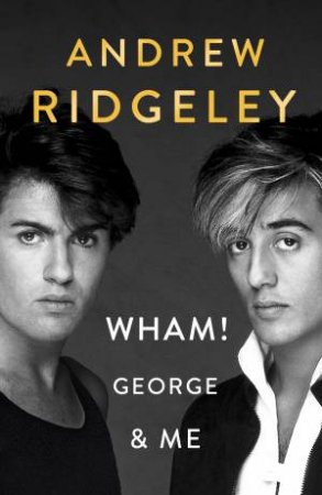 Wham, George And Me by Andrew Ridgeley