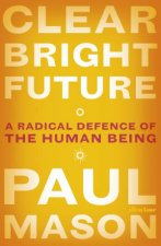 Clear Bright Future A Radical Defence Of The Human Being