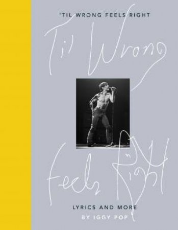 'Til Wrong Feels Right: Lyrics & Pictures Of Iggy Pop by Iggy Pop