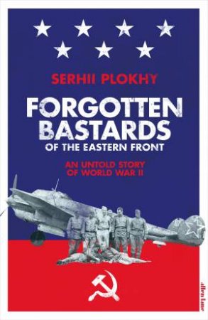 Forgotten Bastards Of The Eastern Front: An Untold Story Of World War II by Serhii Plokhy