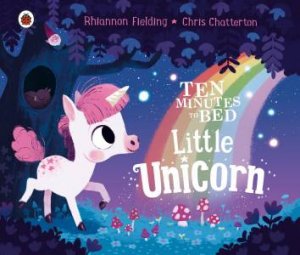 Ten Minutes To Bed: Little Unicorn by Rhiannon Fielding & Chris Chatterton