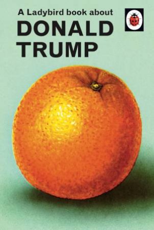 A Ladybird Book About Donald Trump by Jason Hazeley & Joel Morris