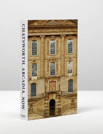 Chatsworth, Arcadia, Now by Duke and Duchess of Devonshire & Paul Stonard