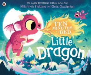Ten Minutes To Bed: Little Dragon by Rhiannon Fielding & Chris Chatterton