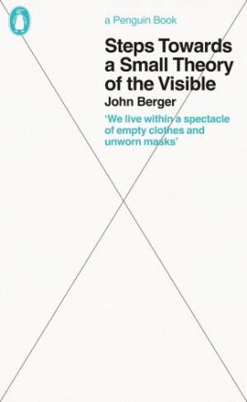 Steps Towards A Small Theory Of The Visible by John Berger