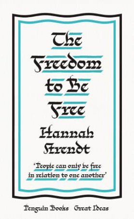 The Freedom To Be Free by Hannah Arendt