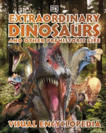 Extraordinary Dinosaurs And Other Prehistoric Life Visual Encyclopedia by Various