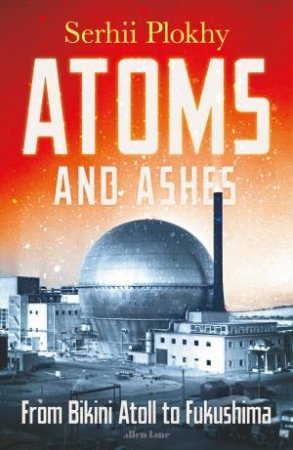 Atoms And Ashes by Serhii Plokhy