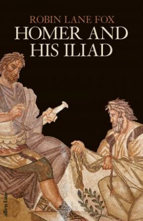 Homer and His Iliad by Robin Lane Fox