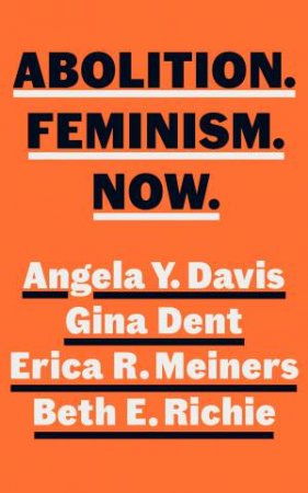 Abolition. Feminism. Now. by Angela Davis & Erica Meiners & Beth Ritchie & Gina Dent