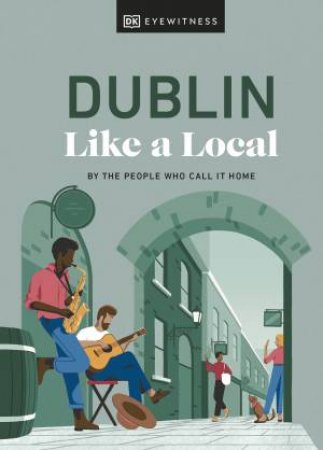 Dublin Like a Local: By the People Who Call It Home by DK