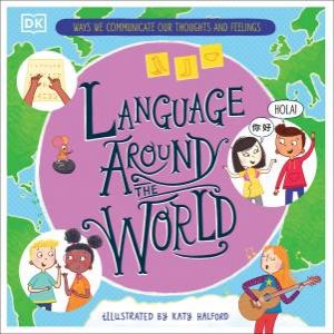 Language Around the World: Ways we Communicate our Thoughts and Feelings by DK