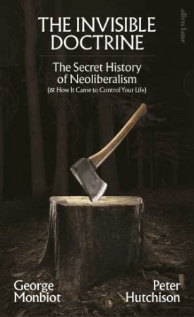 The Invisible Doctrine by George Monbiot & Peter Hutchison