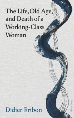 The Life, Old Age, and Death of a Working-Class Woman by Didier Eribon
