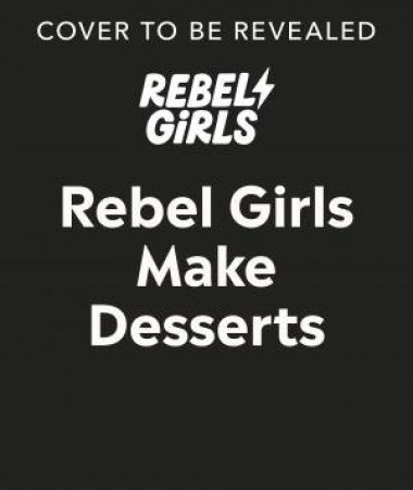 Rebel Girls Make Desserts by Rebel Girls