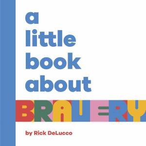 A Little Book About Bravery by Rick DeLucco