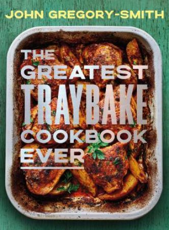 The Greatest Traybake Cookbook Ever by John Gregory-Smith