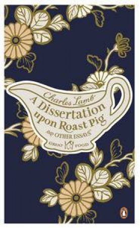 A Dissertation Upon Roast Pig and Other Essays: Great Food by Charles Lamb