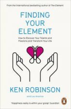 Finding Your Element How to Discover Your Talents and Passions and Transform Your Life