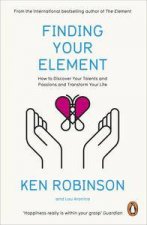 Finding Your Element How to Discover Your Talents and Passions and Transform Your Life